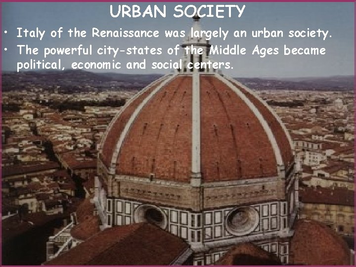 URBAN SOCIETY • Italy of the Renaissance was largely an urban society. • The