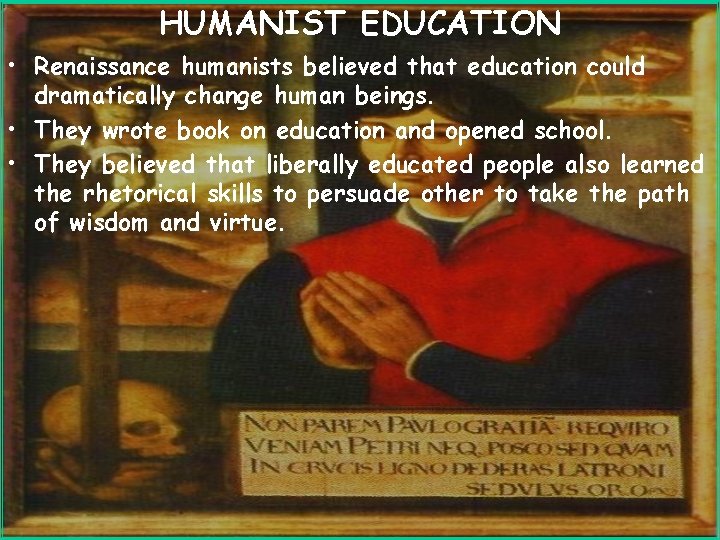 HUMANIST EDUCATION • Renaissance humanists believed that education could dramatically change human beings. •