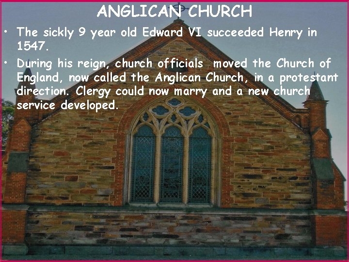 ANGLICAN CHURCH • The sickly 9 year old Edward VI succeeded Henry in 1547.
