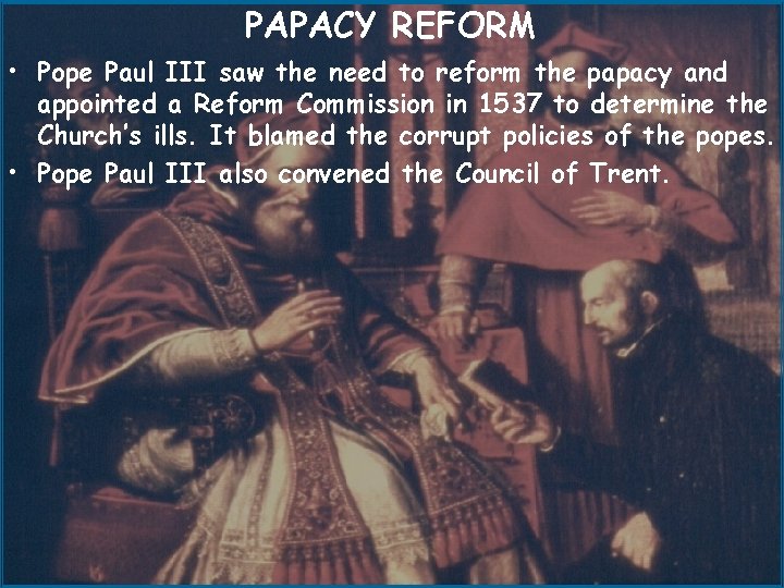 PAPACY REFORM • Pope Paul III saw the need to reform the papacy and