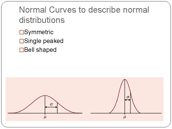 Normal Curves to describe normal distributions �Symmetric �Single peaked �Bell shaped Normal Curves to describe normal distributions �Symmetric �Single peaked �Bell shaped