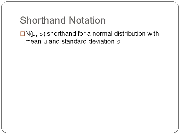 Shorthand Notation �N(µ, σ) shorthand for a normal distribution with mean µ and standard Shorthand Notation �N(µ, σ) shorthand for a normal distribution with mean µ and standard