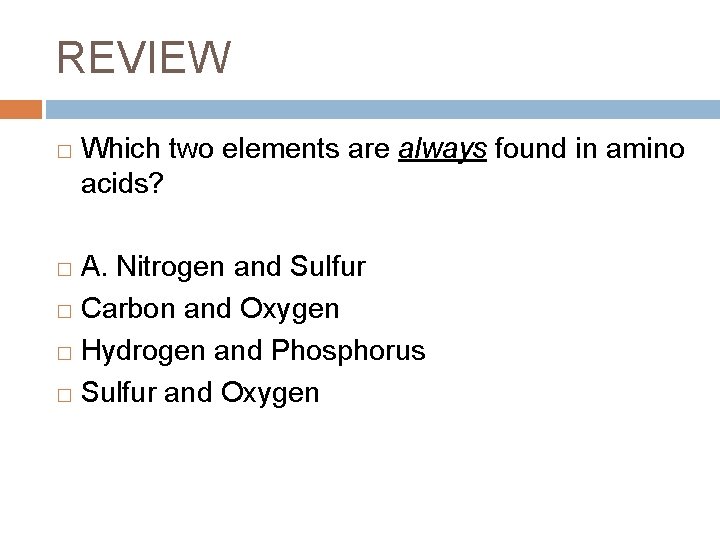 REVIEW � Which two elements are always found in amino acids? A. Nitrogen and