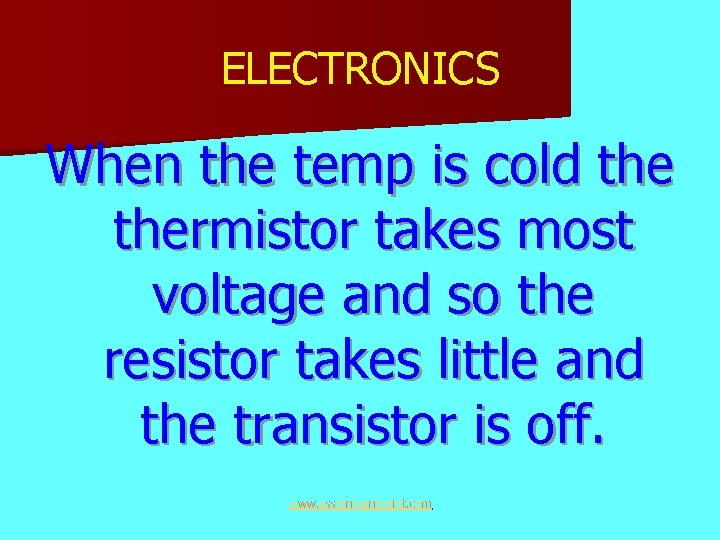 ELECTRONICS When the temp is cold thermistor takes most voltage and so the resistor