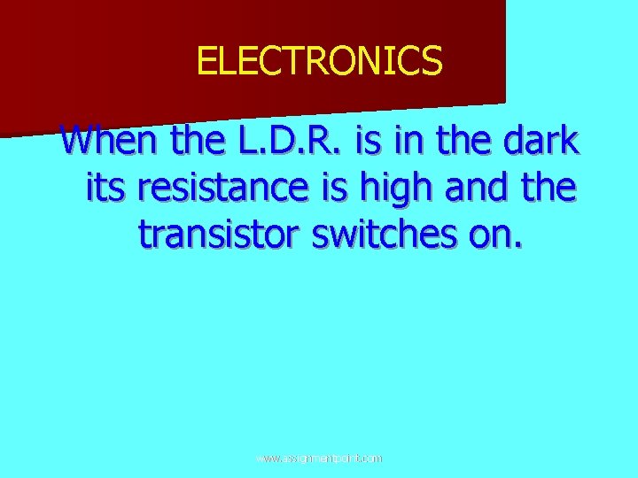 ELECTRONICS When the L. D. R. is in the dark its resistance is high