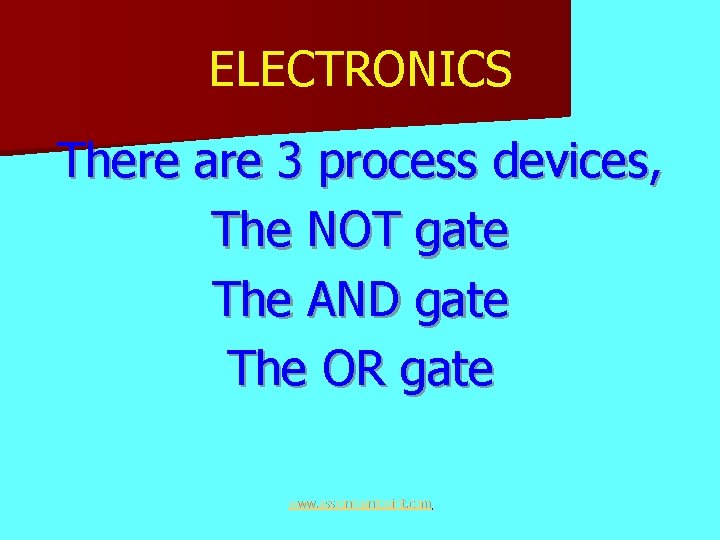 ELECTRONICS There are 3 process devices, The NOT gate The AND gate The OR