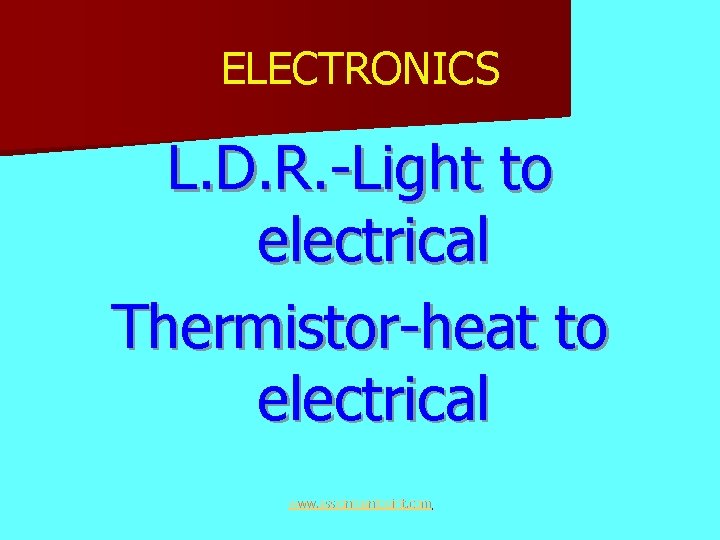 ELECTRONICS L. D. R. -Light to electrical Thermistor-heat to electrical www. assignmentpoint. com 