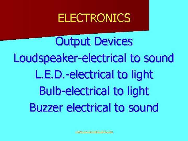ELECTRONICS Output Devices Loudspeaker-electrical to sound L. E. D. -electrical to light Bulb-electrical to