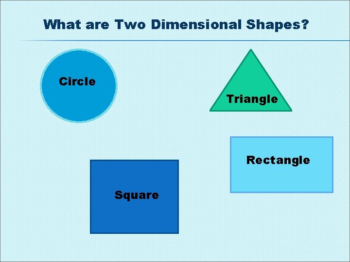 What are Two Dimensional Shapes? Circle Triangle Rectangle Square 