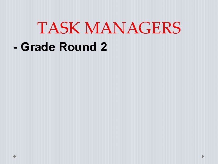 TASK MANAGERS - Grade Round 2 