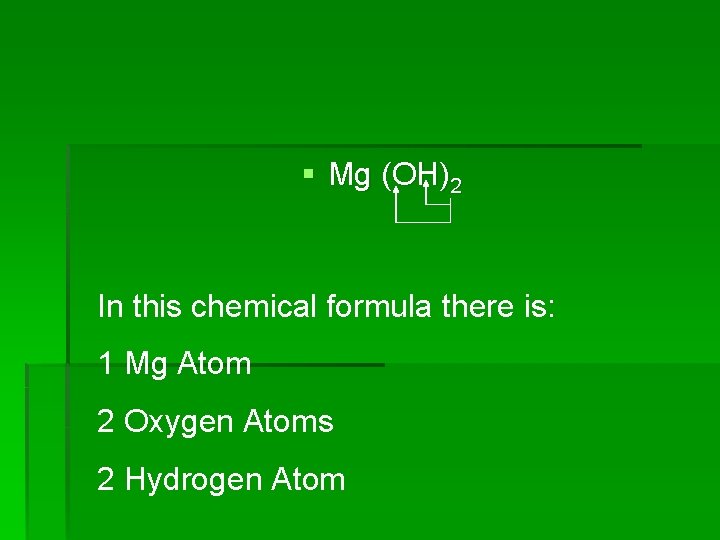 § Mg (OH)2 In this chemical formula there is: 1 Mg Atom 2 Oxygen