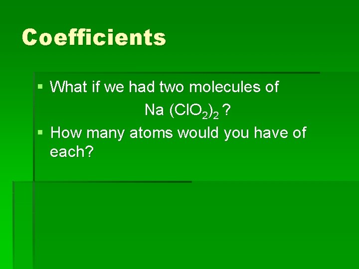Coefficients § What if we had two molecules of Na (Cl. O 2)2 ?