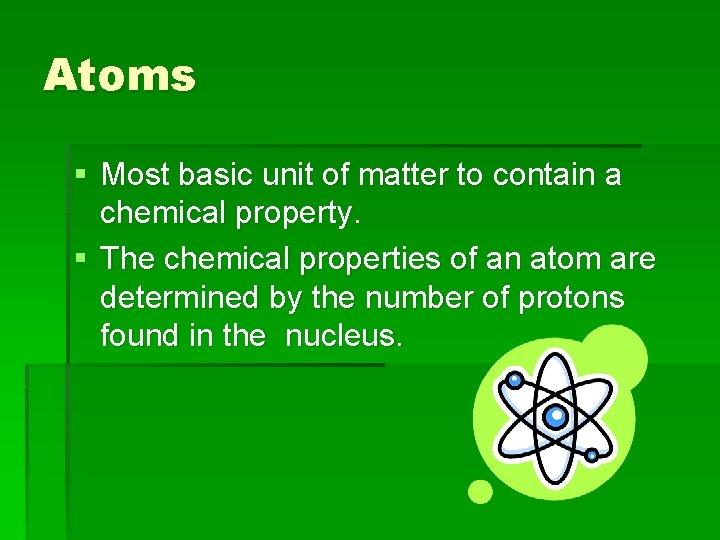 Atoms § Most basic unit of matter to contain a chemical property. § The