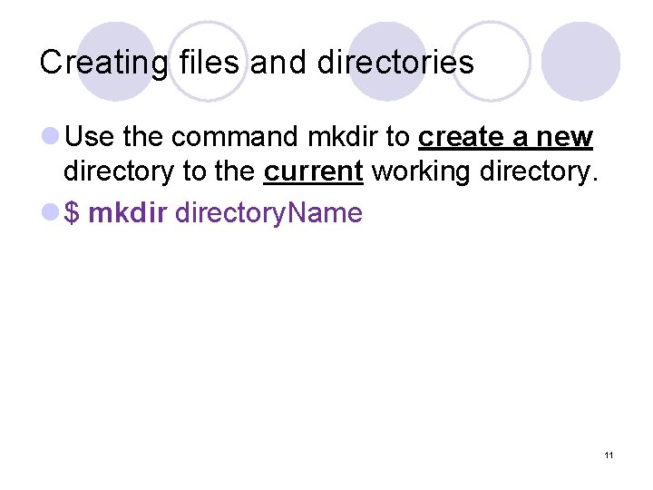 Creating files and directories l Use the command mkdir to create a new directory