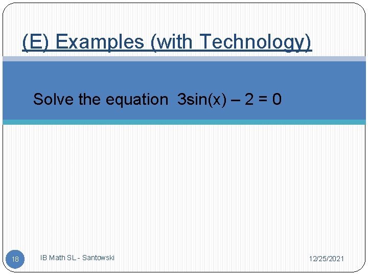 (E) Examples (with Technology) �Solve the equation 3 sin(x) – 2 = 0 18