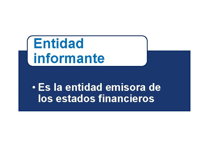 Entidad informante • Es la entidad emisora de los estados financieros 