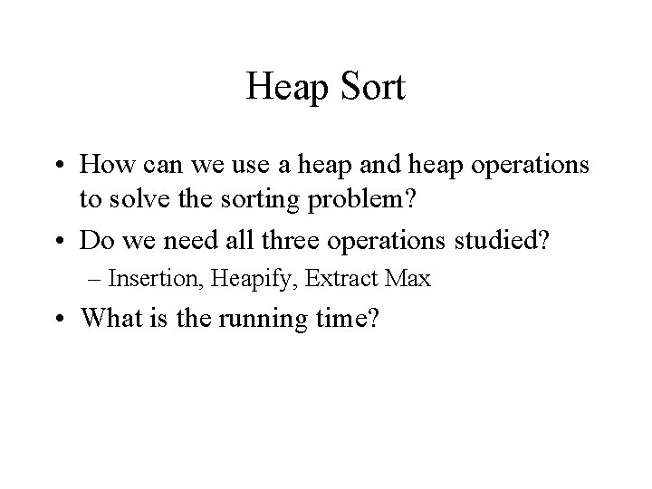 Heap Sort • How can we use a heap and heap operations to solve