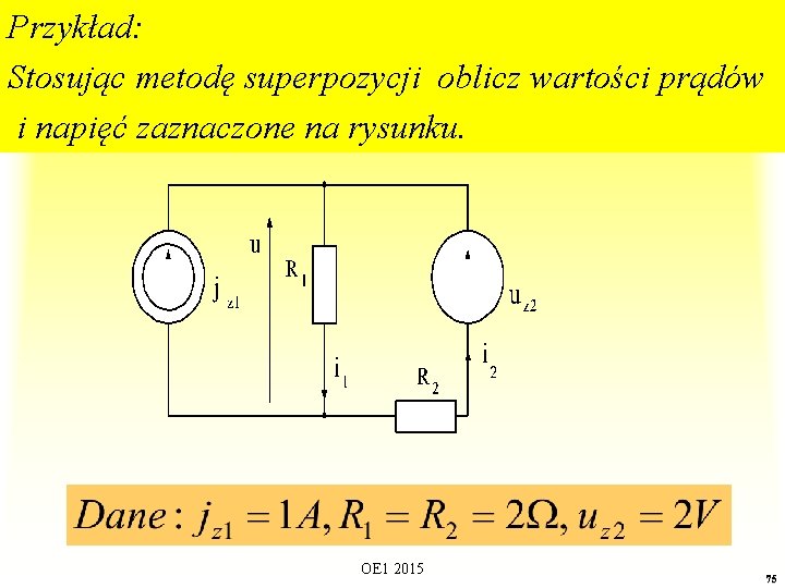 Przykład: Stosując metodę superpozycji oblicz wartości prądów i napięć zaznaczone na rysunku. OE 1