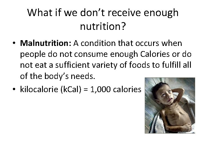 What if we don’t receive enough nutrition? • Malnutrition: A condition that occurs when