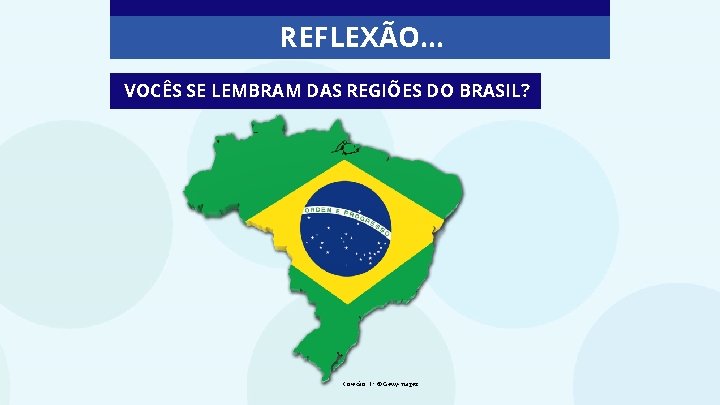 REFLEXÃO. . . VOCÊS SE LEMBRAM DAS REGIÕES DO BRASIL? Coleção: E+ © Gettyimages