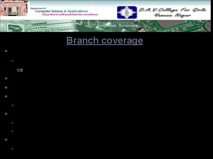 Branch coverage Test cases are designed such that: ◦ different branch conditions given true