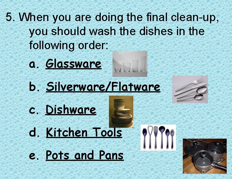 5. When you are doing the final clean-up, you should wash the dishes in