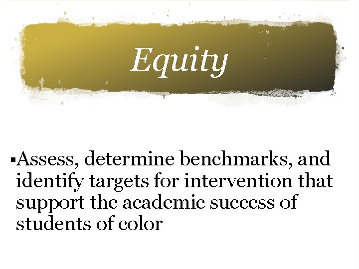 Equity §Assess, determine benchmarks, and identify targets for intervention that support the academic success