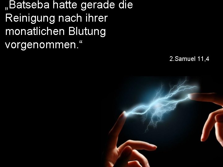 „Batseba hatte gerade die Reinigung nach ihrer monatlichen Blutung vorgenommen. “ 2. Samuel 11,