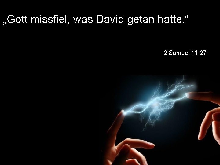 „Gott missfiel, was David getan hatte. “ 2. Samuel 11, 27 