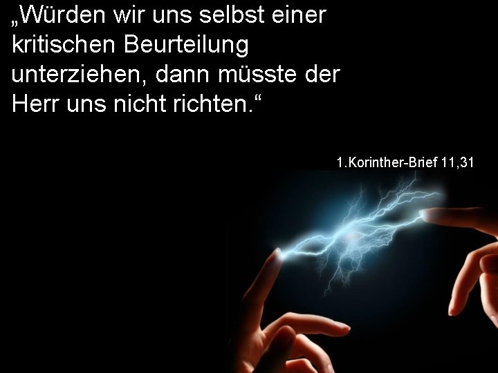 „Würden wir uns selbst einer kritischen Beurteilung unterziehen, dann müsste der Herr uns nicht