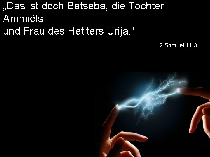 „Das ist doch Batseba, die Tochter Ammiëls und Frau des Hetiters Urija. “ 2.