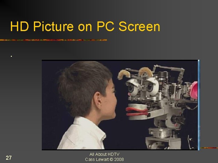HD Picture on PC Screen. 27 All About HDTV Cass Lewart © 2008 