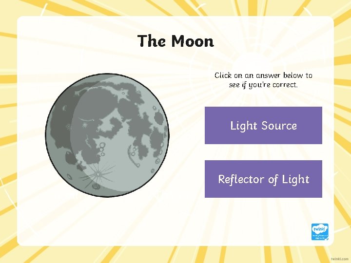 The Moon Click on an answer below to see if you’re correct. Light Source