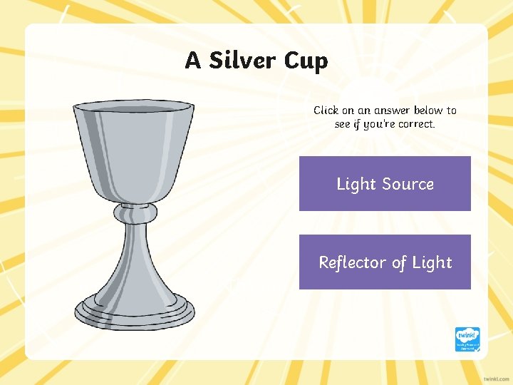 A Silver Cup Click on an answer below to see if you’re correct. Light