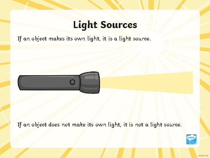 Light Sources If an object makes its own light, it is a light source.