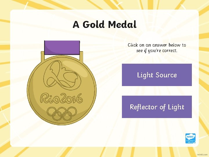 A Gold Medal Click on an answer below to see if you’re correct. Light