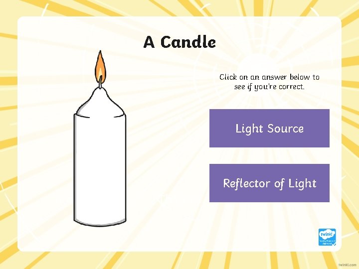 A Candle Click on an answer below to see if you’re correct. Light Source
