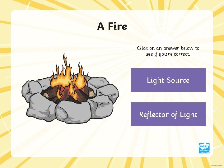 A Fire Click on an answer below to see if you’re correct. Light Source