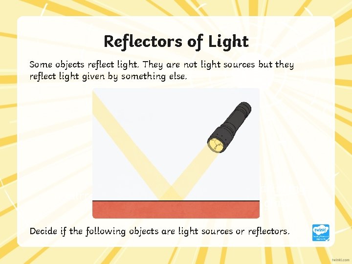 Reflectors of Light Some objects reflect light. They are not light sources but they