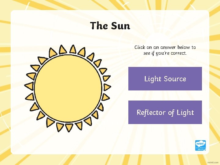 The Sun Click on an answer below to see if you’re correct. Light Source