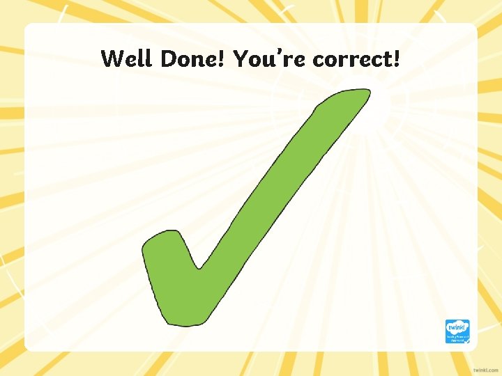 Well Done! You’re correct! 
