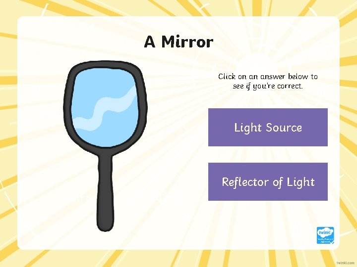 A Mirror Click on an answer below to see if you’re correct. Light Source