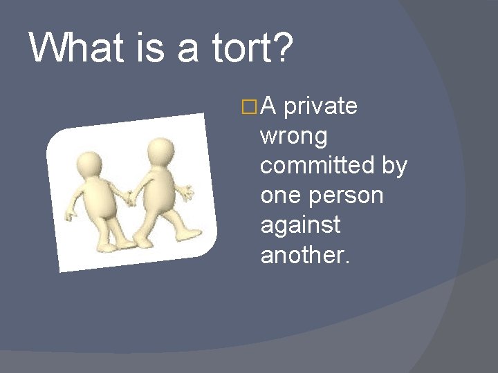 What is a tort? �A private wrong committed by one person against another. 