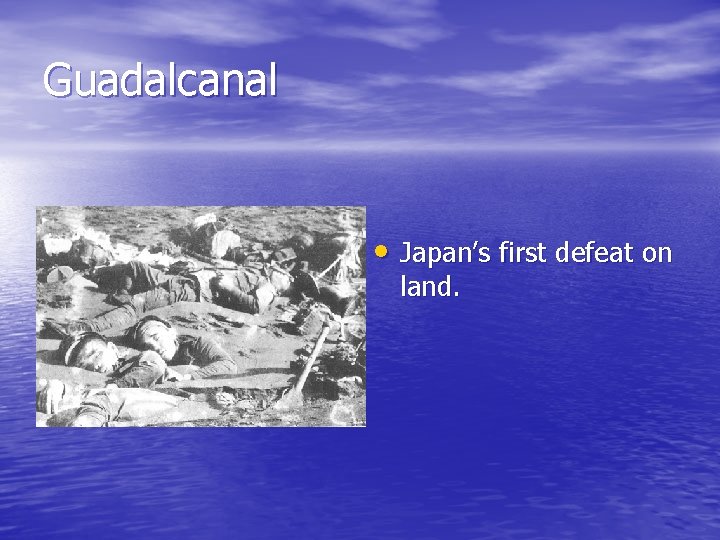 Guadalcanal • Japan’s first defeat on land. 