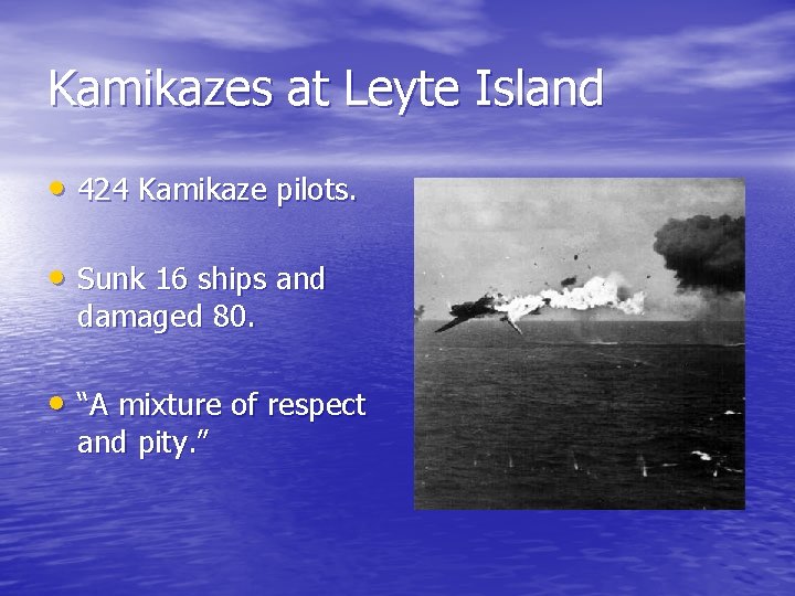 Kamikazes at Leyte Island • 424 Kamikaze pilots. • Sunk 16 ships and damaged