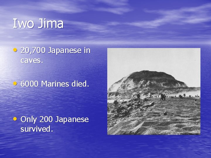 Iwo Jima • 20, 700 Japanese in caves. • 6000 Marines died. • Only