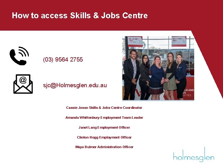 How to access Skills & Jobs Centre (03) 9564 2755 sjc@Holmesglen. edu. au Cassie How to access Skills & Jobs Centre (03) 9564 2755 sjc@Holmesglen. edu. au Cassie