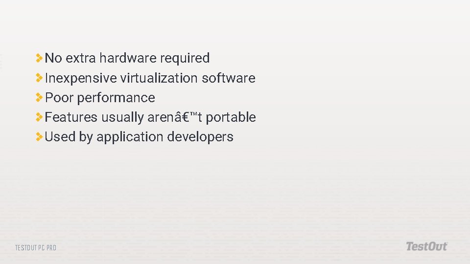 No extra hardware required Inexpensive virtualization software Poor performance Features usually arenâ€™t portable Used