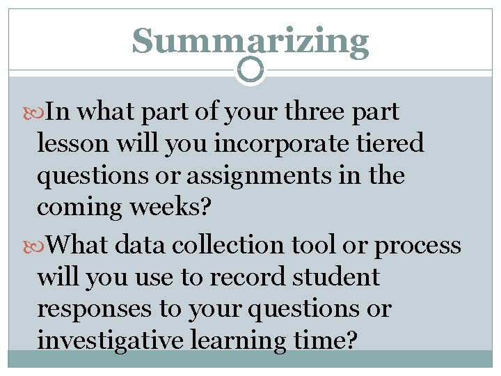 Summarizing In what part of your three part lesson will you incorporate tiered questions