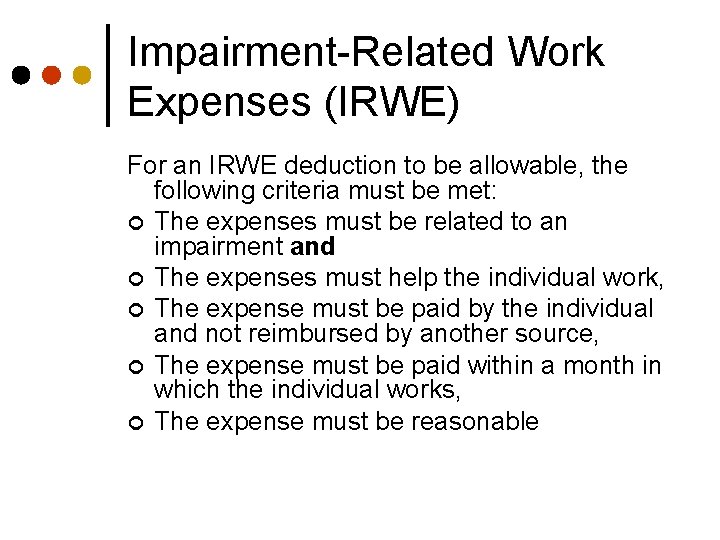 Impairment-Related Work Expenses (IRWE) For an IRWE deduction to be allowable, the following criteria